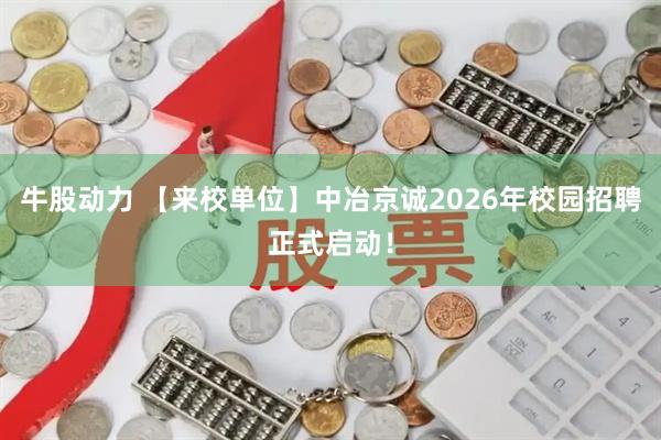 牛股动力 【来校单位】中冶京诚2026年校园招聘正式启动！