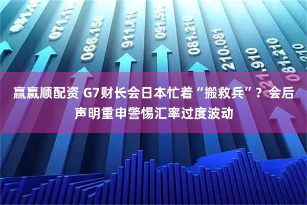 赢赢顺配资 G7财长会日本忙着“搬救兵”？会后声明重申警惕汇率过度波动