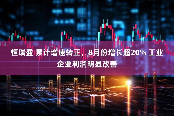 恒瑞盈 累计增速转正，8月份增长超20%&#32;工业企业利润明显改善