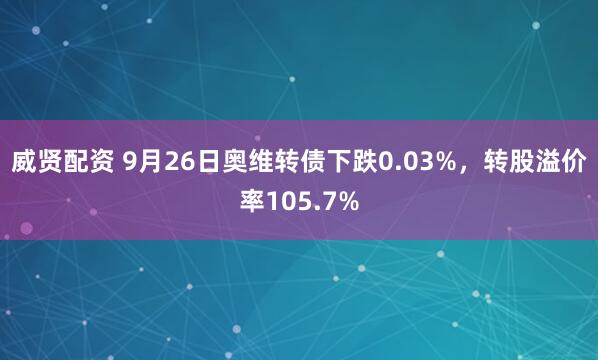 威贤配资 9月26日奥维转债下跌0.03%，转股溢价率105.7%