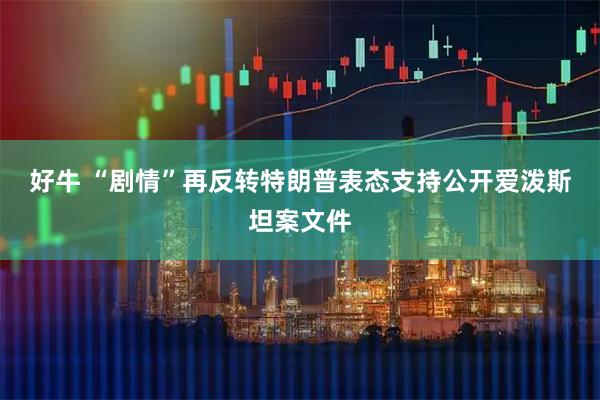 好牛 “剧情”再反转　特朗普表态支持公开爱泼斯坦案文件