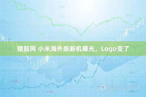 猎股网 小米海外版新机曝光，Logo变了
